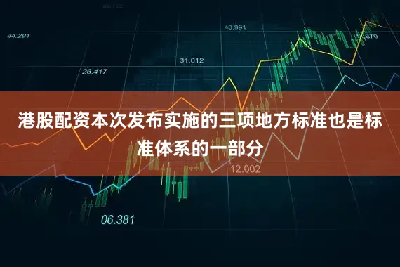 港股配资本次发布实施的三项地方标准也是标准体系的一部分