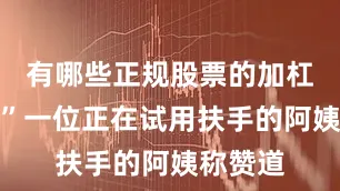 有哪些正规股票的加杠杆平台”一位正在试用扶手的阿姨称赞道