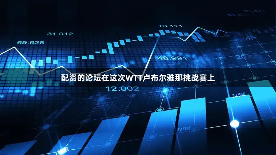 配资的论坛在这次WTT卢布尔雅那挑战赛上
