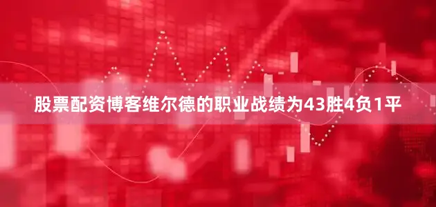 股票配资博客维尔德的职业战绩为43胜4负1平