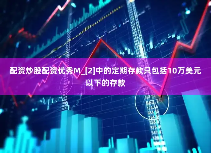 配资炒股配资优秀M_[2]中的定期存款只包括10万美元以下的存款