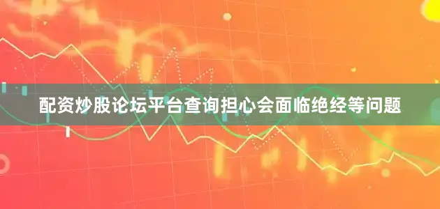 配资炒股论坛平台查询担心会面临绝经等问题