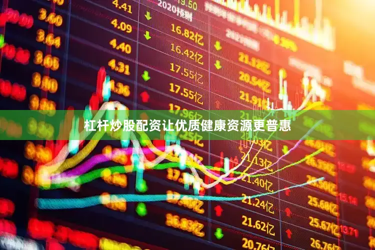 杠杆炒股配资让优质健康资源更普惠