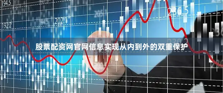 股票配资网官网信息实现从内到外的双重保护